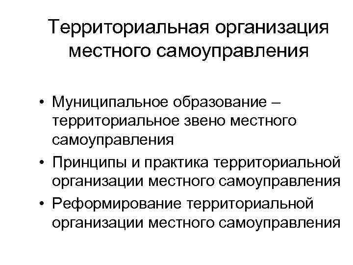 Территориальная организация местного самоуправления • Муниципальное образование – территориальное звено местного самоуправления • Принципы