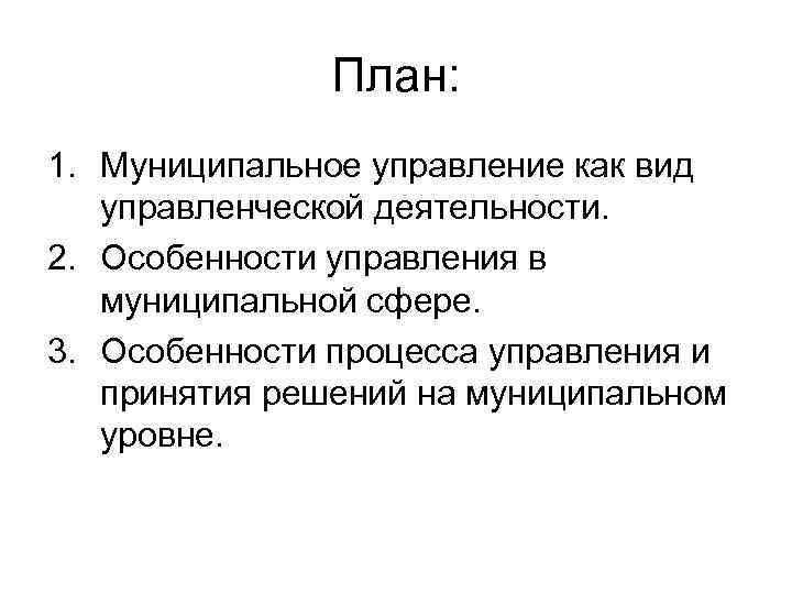 План: 1. Муниципальное управление как вид управленческой деятельности. 2. Особенности управления в муниципальной сфере.