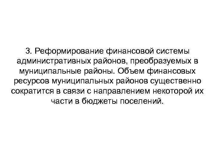 3. Реформирование финансовой системы административных районов, преобразуемых в муниципальные районы. Объем финансовых ресурсов муниципальных