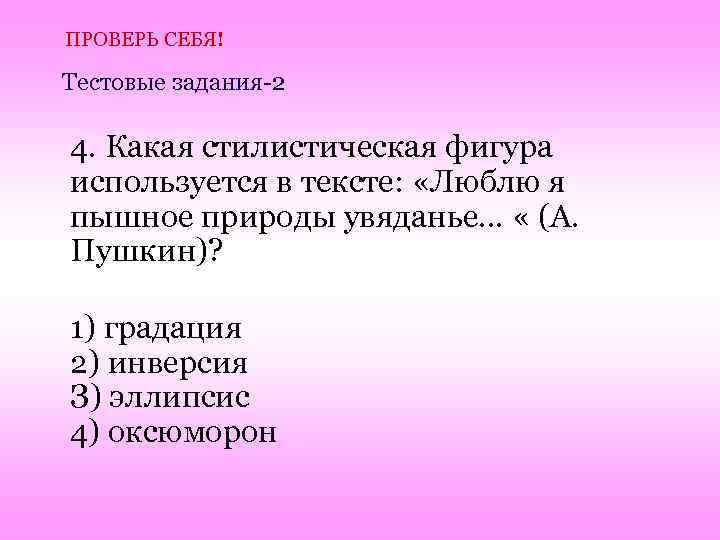 ПРОВЕРЬ СЕБЯ! Тестовые задания-2 4. Какая стилистическая фигура используется в тексте: «Люблю я пышное