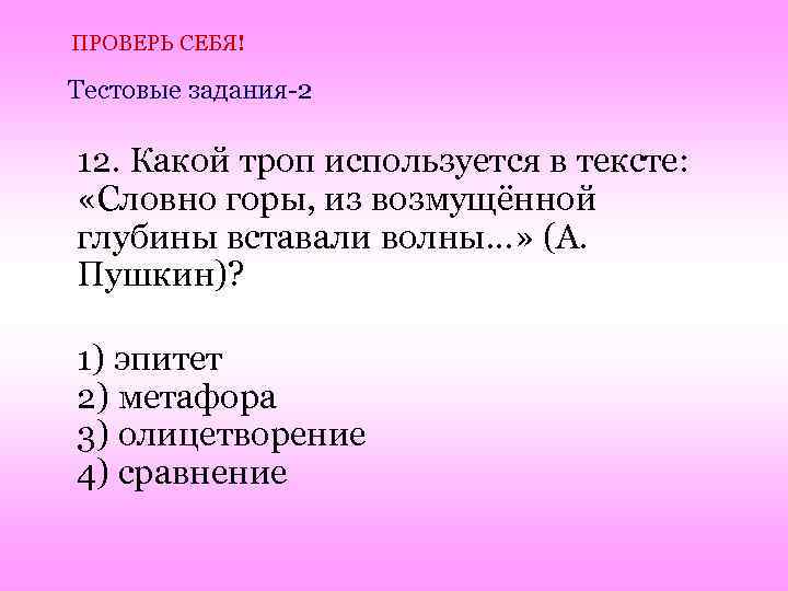 ПРОВЕРЬ СЕБЯ! Тестовые задания-2 12. Какой троп используется в тексте: «Словно горы, из возмущённой
