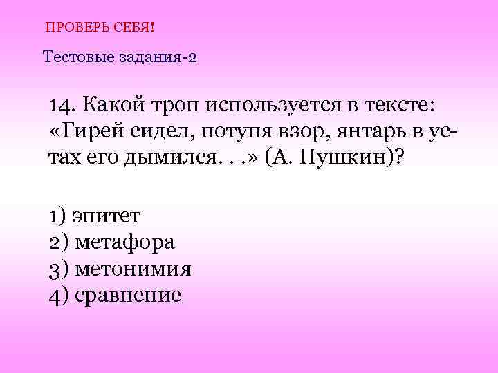 ПРОВЕРЬ СЕБЯ! Тестовые задания-2 14. Какой троп используется в тексте: «Гирей сидел, потупя взор,