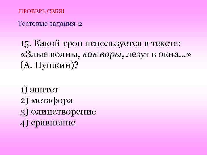 ПРОВЕРЬ СЕБЯ! Тестовые задания-2 15. Какой троп используется в тексте: «Злые волны, как воры,