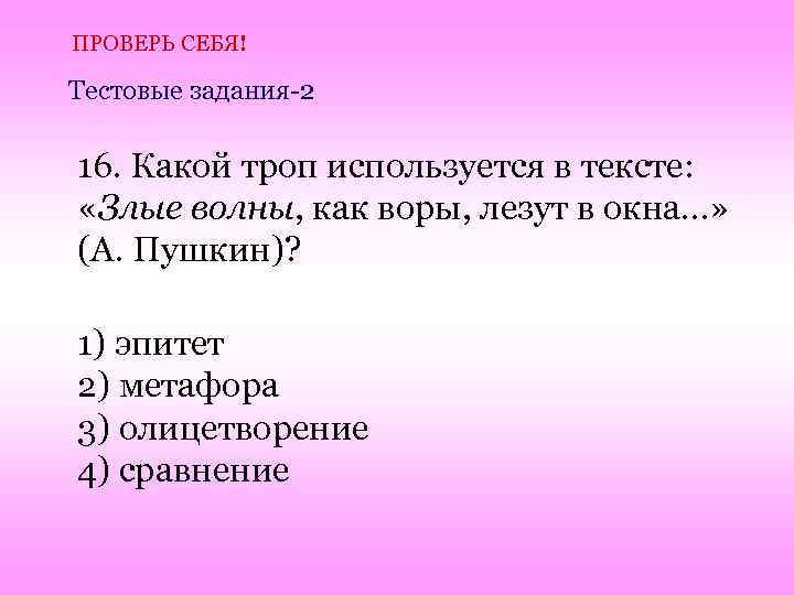 ПРОВЕРЬ СЕБЯ! Тестовые задания-2 16. Какой троп используется в тексте: «Злые волны, как воры,