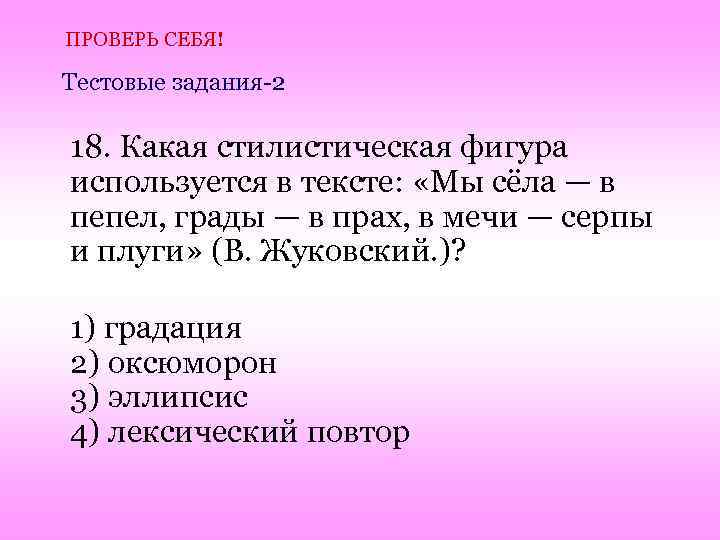 ПРОВЕРЬ СЕБЯ! Тестовые задания-2 18. Какая стилистическая фигура используется в тексте: «Мы сёла —
