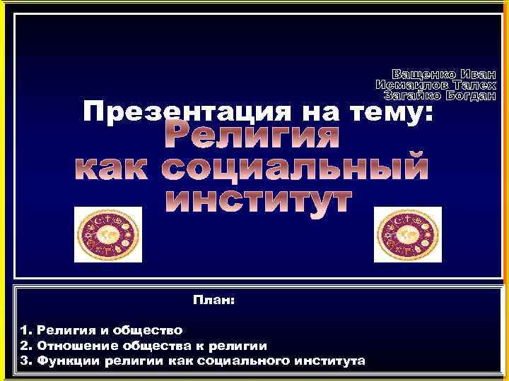 Ващенко Иван Исмаилов Талех Загайко Богдан Презентация на тему: План: 1. Религия и общество