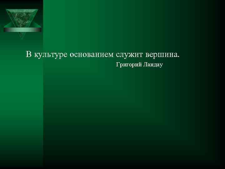  В культуре основанием служит вершина. Григорий Ландау 