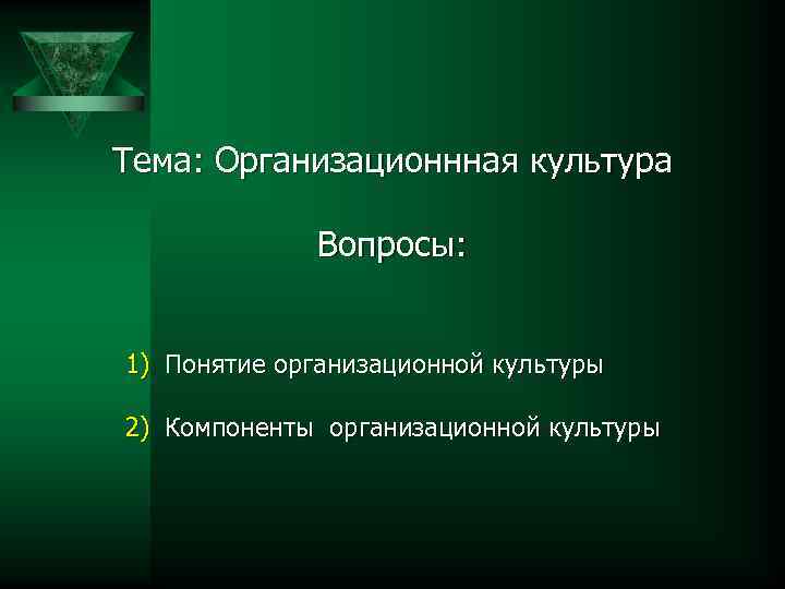 Тема: Организационнная культура Вопросы: 1) Понятие организационной культуры 2) Компоненты организационной культуры 