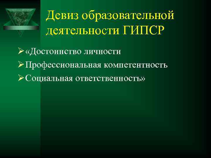 Девиз образовательной деятельности ГИПСР Ø «Достоинство личности Ø Профессиональная компетентность Ø Социальная ответственность» 