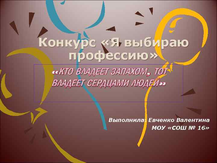 Конкурс «Я выбираю профессию» «КТО ВЛАДЕЕТ ЗАПАХОМ, ТОТ ВЛАДЕЕТ СЕРДЦАМИ ЛЮДЕЙ» Выполнила: Евченко Валентина