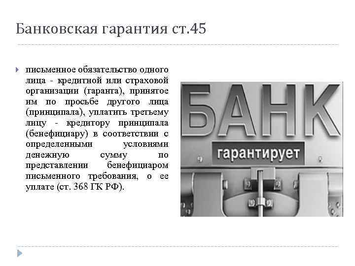 Банковская гарантия ст. 45 письменное обязательство одного лица - кредитной или страховой организации (гаранта),
