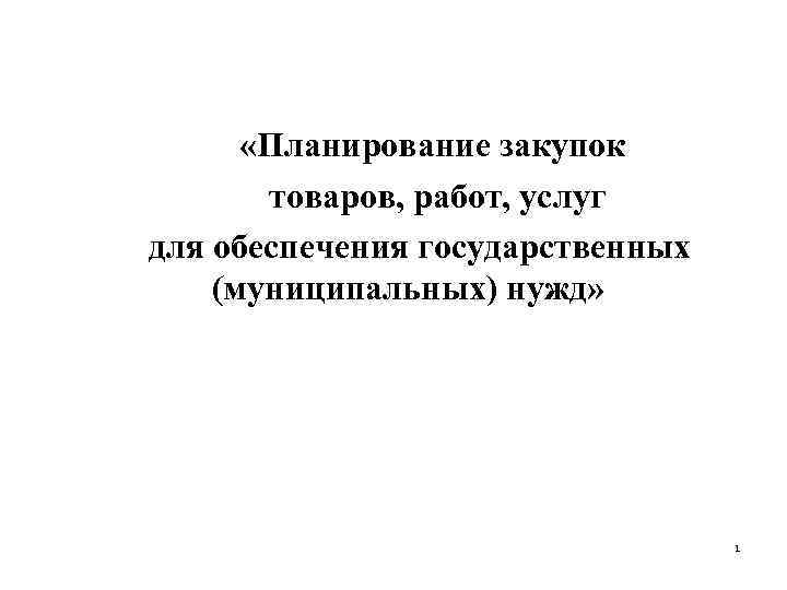  «Планирование закупок товаров, работ, услуг для обеспечения государственных (муниципальных) нужд» 1 