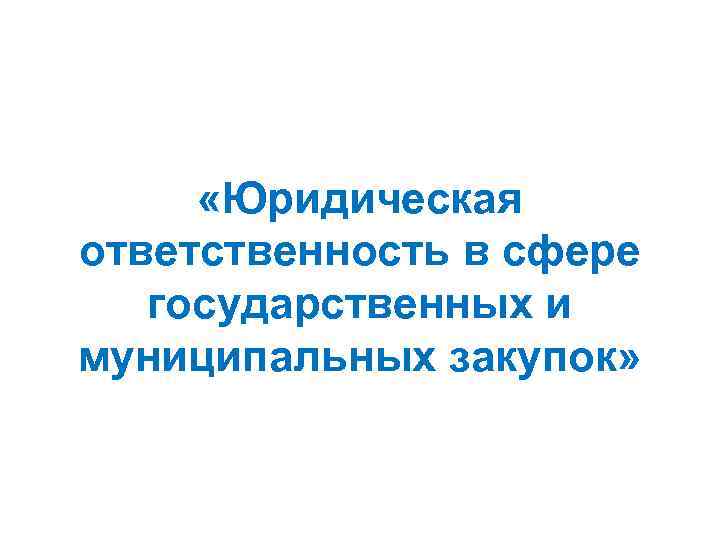  «Юридическая ответственность в сфере государственных и муниципальных закупок» 