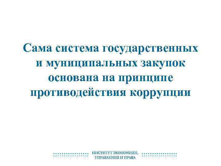 Сама система государственных и муниципальных закупок основана на принципе противодействия коррупции 