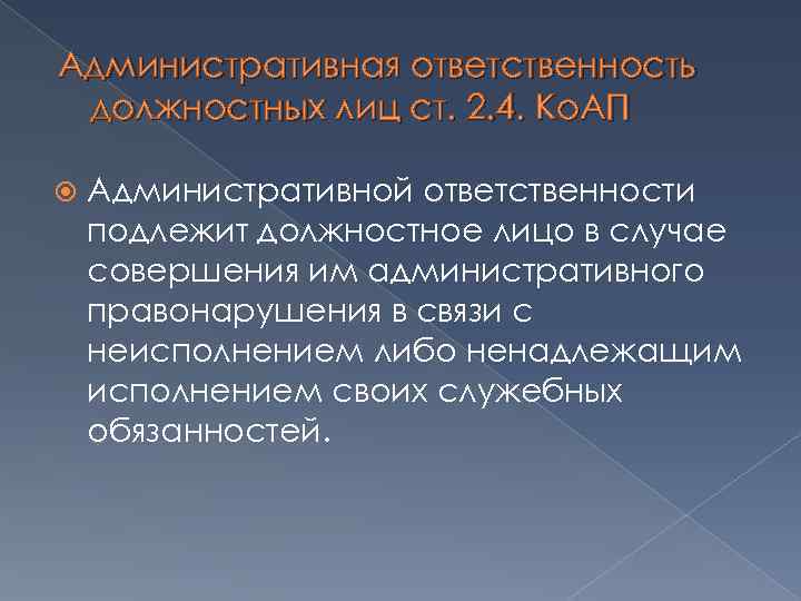 Административная ответственность должностных лиц ст. 2. 4. Ко. АП Административной ответственности подлежит должностное лицо