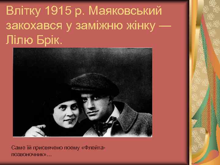 Влітку 1915 р. Маяковський закохався у заміжню жінку — Лілю Брік. Саме їй присвячено