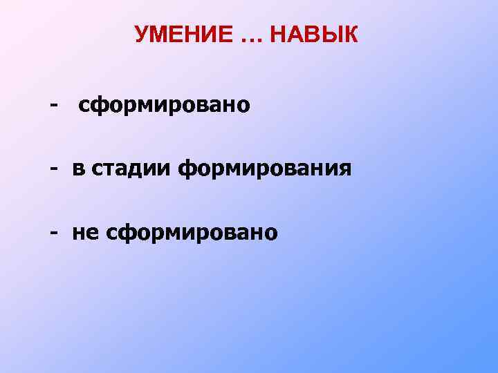 УМЕНИЕ … НАВЫК - сформировано - в стадии формирования - не сформировано 