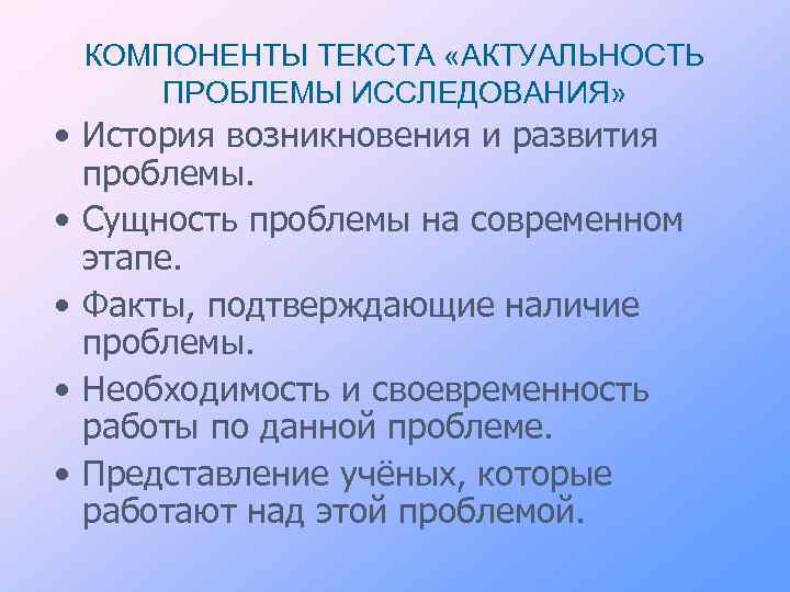 КОМПОНЕНТЫ ТЕКСТА «АКТУАЛЬНОСТЬ ПРОБЛЕМЫ ИССЛЕДОВАНИЯ» • История возникновения и развития проблемы. • Сущность проблемы