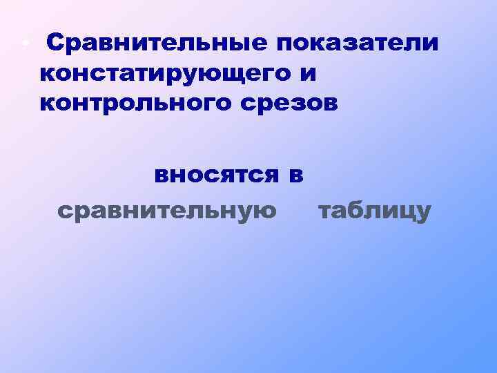  • Сравнительные показатели констатирующего и контрольного срезов вносятся в сравнительную таблицу 