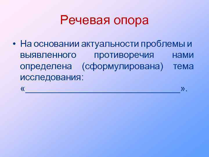 Речевая опора • На основании актуальности проблемы и выявленного противоречия нами определена (сформулирована) тема