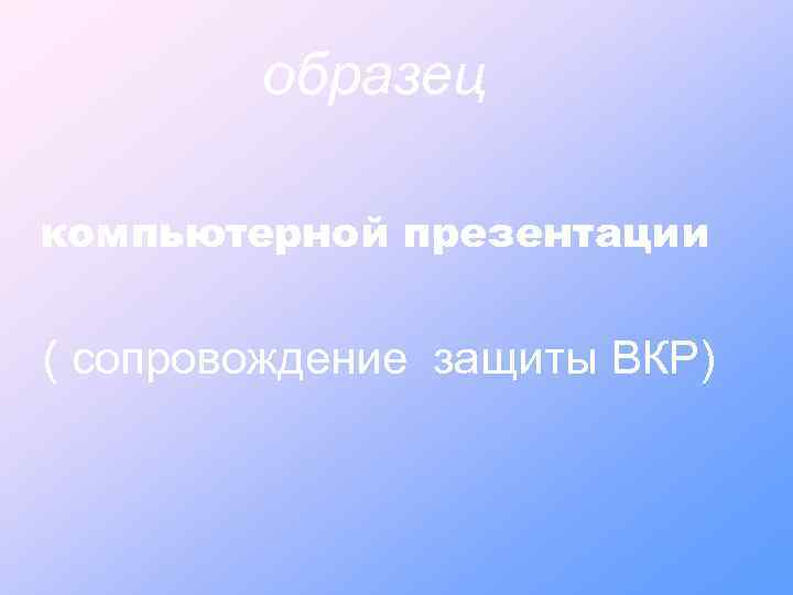 образец компьютерной презентации ( сопровождение защиты ВКР) 