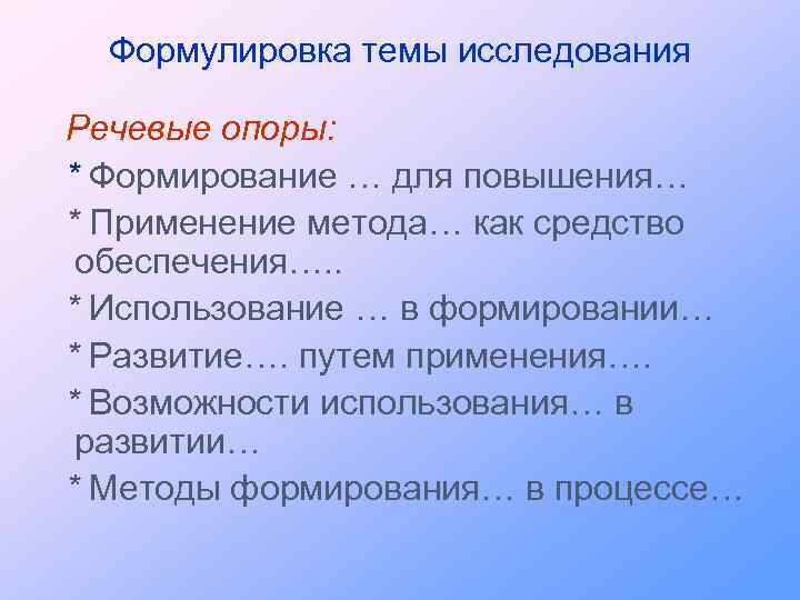 Формулировка темы исследования Речевые опоры: * Формирование … для повышения… * Применение метода… как
