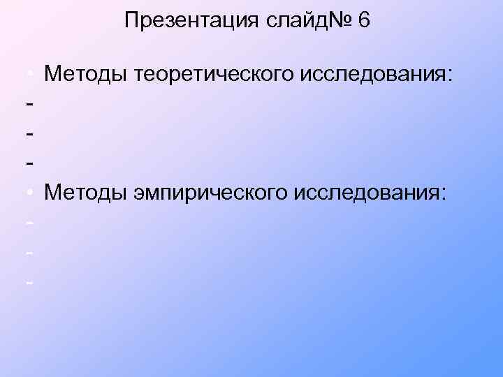 Презентация слайд№ 6 • Методы теоретического исследования: • Методы эмпирического исследования: - 