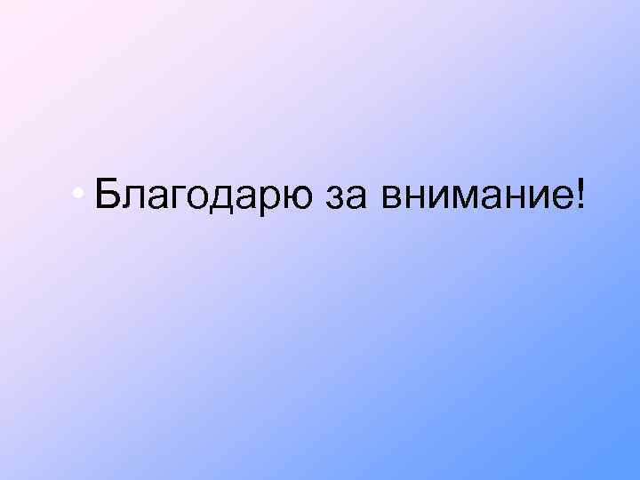  • Благодарю за внимание! 