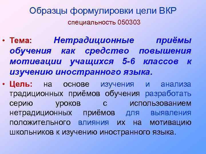 Образцы формулировки цели ВКР специальность 050303 Нетрадиционные приёмы обучения как средство повышения мотивации учащихся