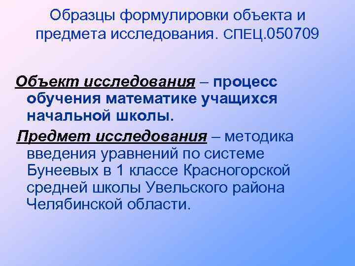 Образцы формулировки объекта и предмета исследования. СПЕЦ. 050709 Объект исследования – процесс обучения математике