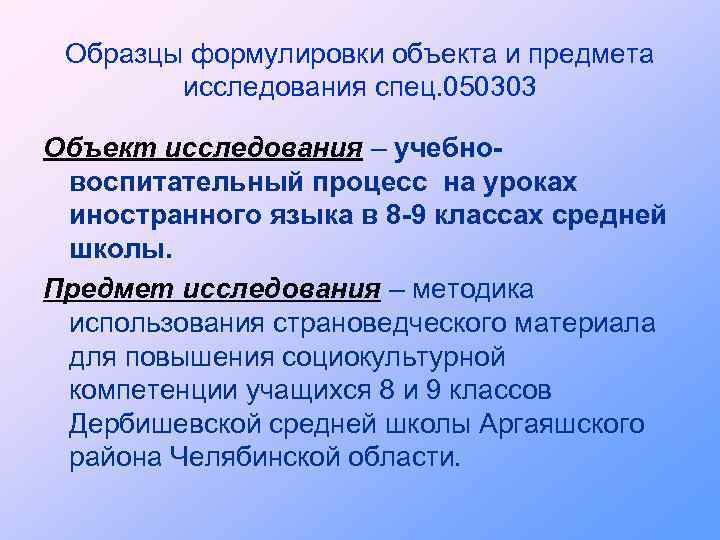 Образцы формулировки объекта и предмета исследования спец. 050303 Объект исследования – учебновоспитательный процесс на