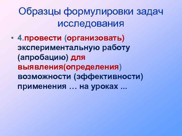 Образцы формулировки задач исследования • 4. провести (организовать) экспериментальную работу (апробацию) для выявления(определения) возможности