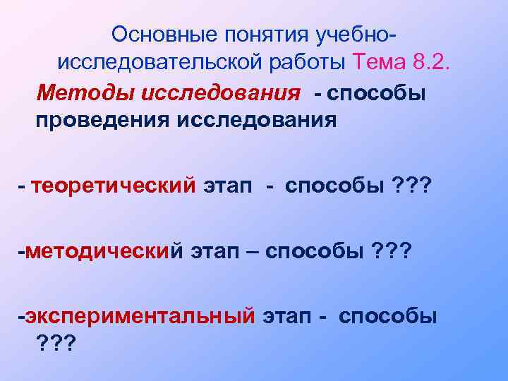 Основные понятия учебноисследовательской работы Тема 8. 2. Методы исследования - способы проведения исследования -