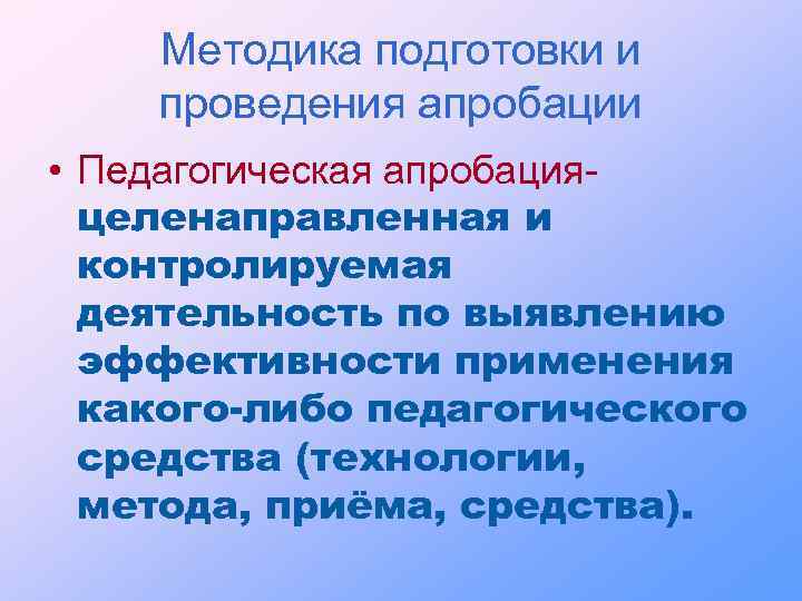 Методика подготовки и проведения апробации • Педагогическая апробацияцеленаправленная и контролируемая деятельность по выявлению эффективности