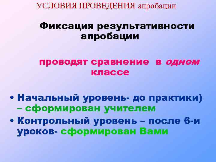 УСЛОВИЯ ПРОВЕДЕНИЯ апробации Фиксация результативности апробации проводят сравнение в одном классе • Начальный уровень-