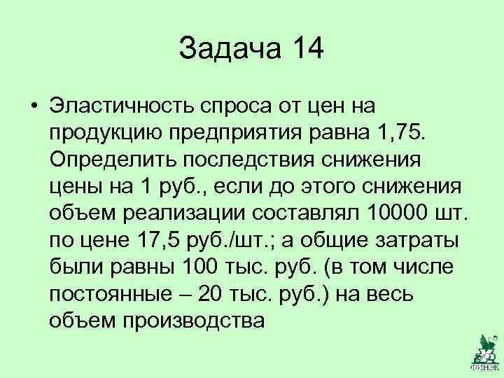 Задача 14 • Эластичность спроса от цен на продукцию предприятия равна 1, 75. Определить