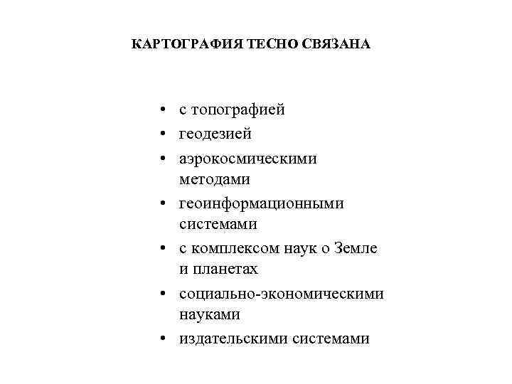 КАРТОГРАФИЯ ТЕСНО СВЯЗАНА • с топографией • геодезией • аэрокосмическими методами • геоинформационными системами