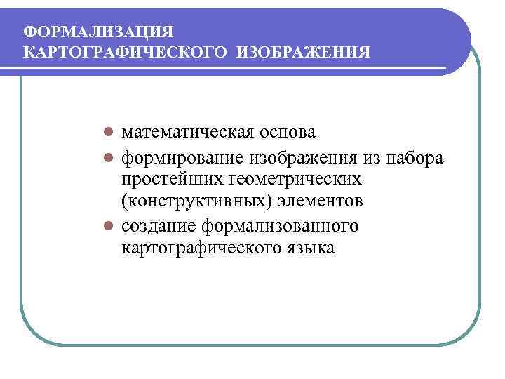 ФОРМАЛИЗАЦИЯ КАРТОГРАФИЧЕСКОГО ИЗОБРАЖЕНИЯ математическая основа l формирование изображения из набора простейших геометрических (конструктивных) элементов