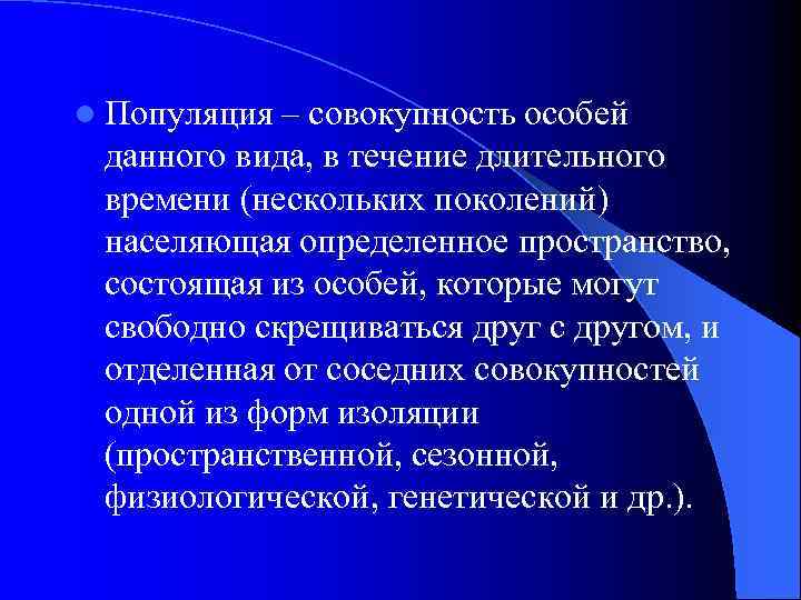 l Популяция – совокупность особей данного вида, в течение длительного времени (нескольких поколений) населяющая