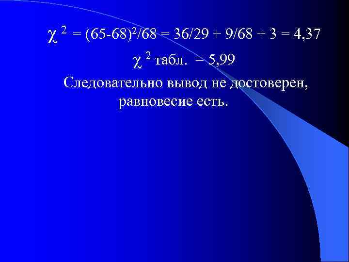 χ2 = (65 -68)2/68 = 36/29 + 9/68 + 3 = 4, 37 χ