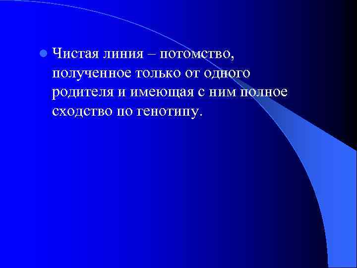 l Чистая линия – потомство, полученное только от одного родителя и имеющая с ним