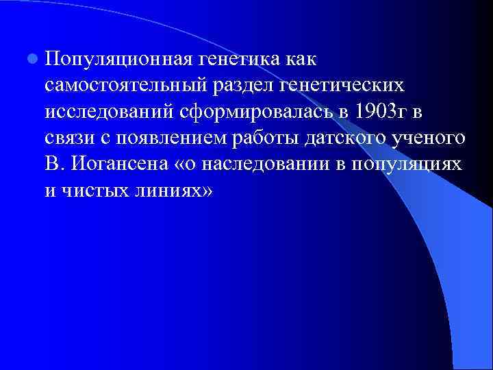 l Популяционная генетика как самостоятельный раздел генетических исследований сформировалась в 1903 г в связи