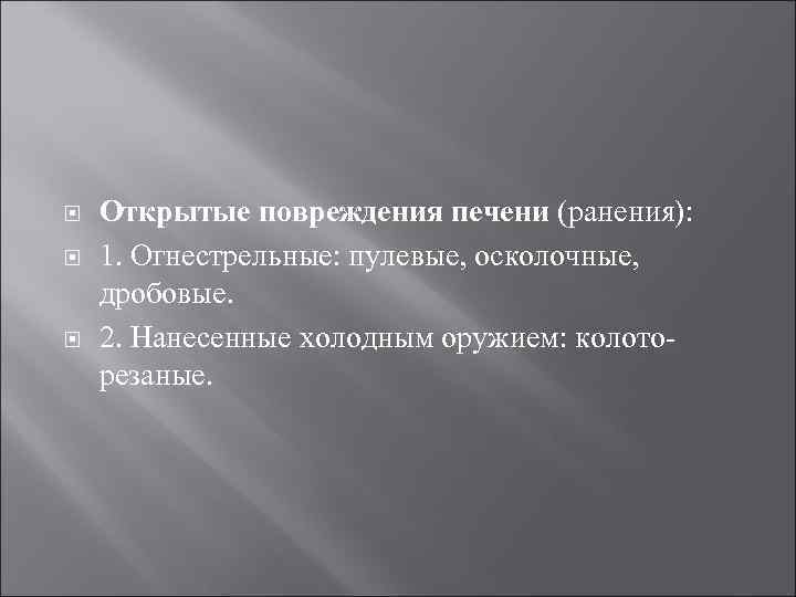  Открытые повреждения печени (ранения): 1. Огнестрельные: пулевые, осколочные, дробовые. 2. Нанесенные холодным оружием: