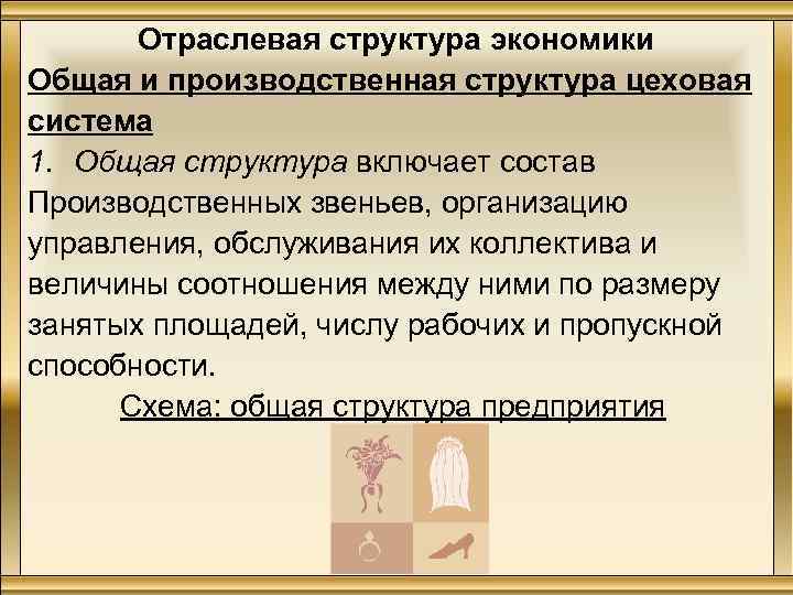Отраслевая структура экономики Общая и производственная структура цеховая система 1. Общая структура включает состав