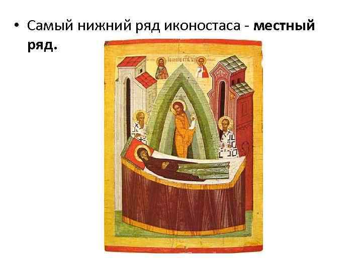  • Самый нижний ряд иконостаса - местный ряд. 