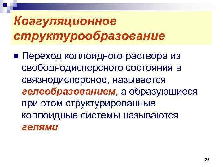Коагуляционное структурообразование n Переход коллоидного раствора из свободнодисперсного состояния в связнодисперсное, называется гелеобразованием, а