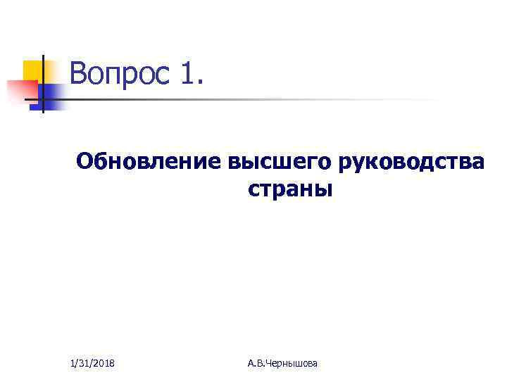 Вопрос 1. Обновление высшего руководства страны 1/31/2018 А. В. Чернышова 