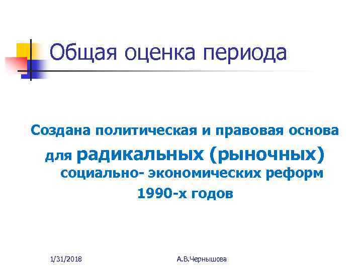 Общая оценка периода Создана политическая и правовая основа для радикальных (рыночных) социально- экономических реформ