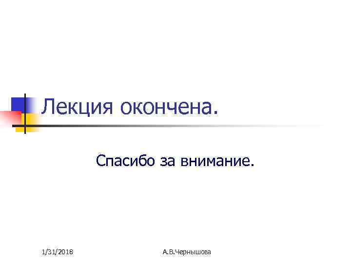 Лекция окончена. Спасибо за внимание. 1/31/2018 А. В. Чернышова 