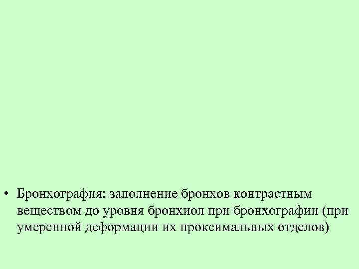  • Бронхография: заполнение бронхов контрастным веществом до уровня бронхиол при бронхографии (при умеренной